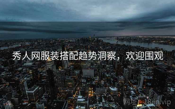 秀人网服装搭配趋势洞察，欢迎围观
