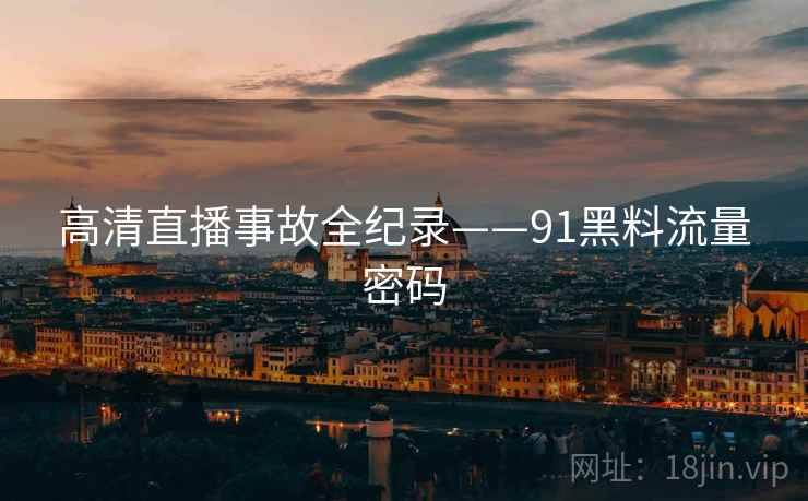 高清直播事故全纪录——91黑料流量密码