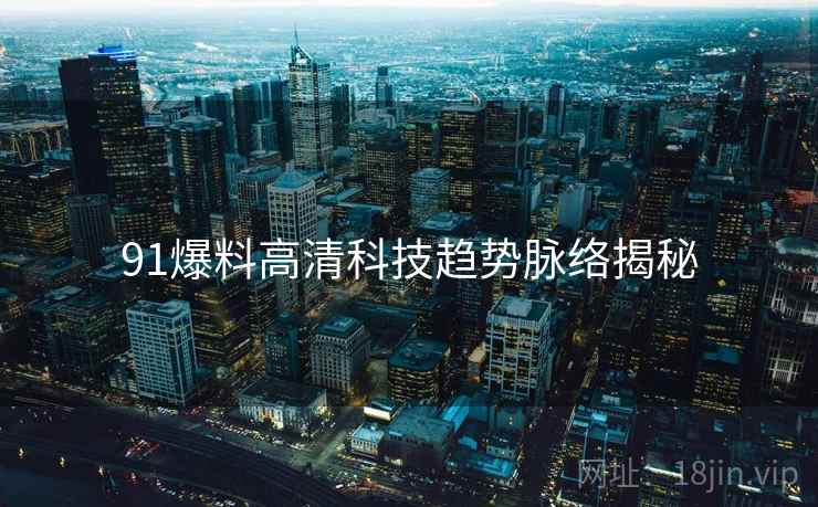 91爆料高清科技趋势脉络揭秘