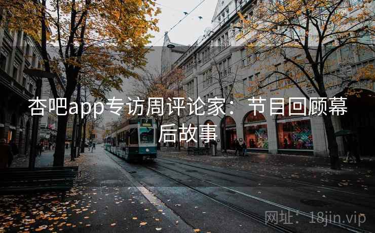 杏吧app专访周评论家：节目回顾幕后故事