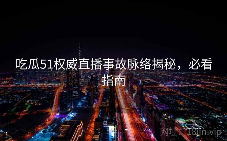 吃瓜51权威直播事故脉络揭秘，必看指南