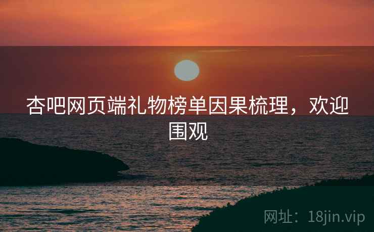 杏吧网页端礼物榜单因果梳理，欢迎围观