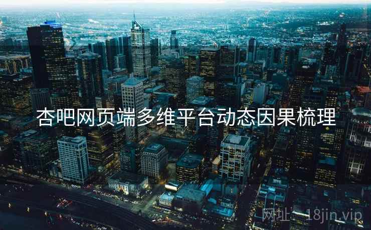 杏吧网页端多维平台动态因果梳理