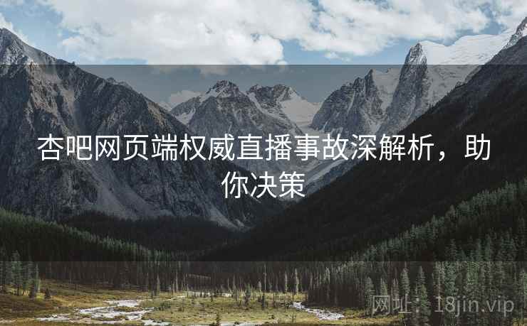 杏吧网页端权威直播事故深解析，助你决策
