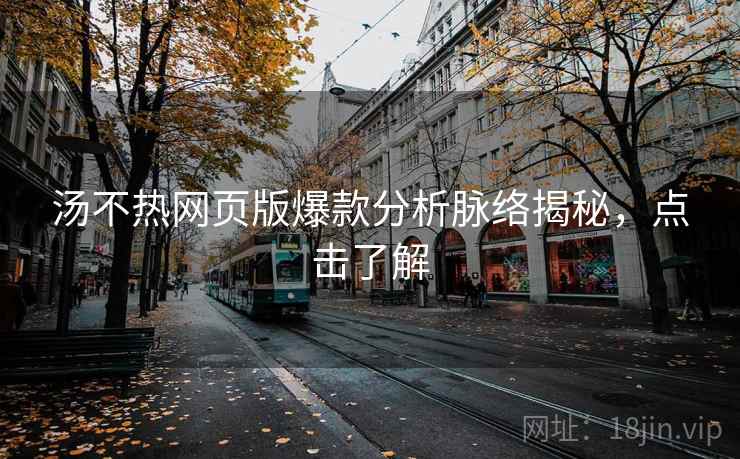 汤不热网页版爆款分析脉络揭秘，点击了解