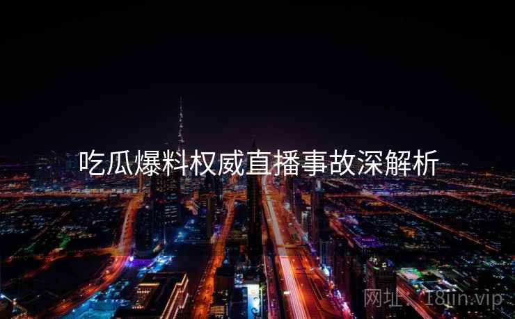 吃瓜爆料权威直播事故深解析