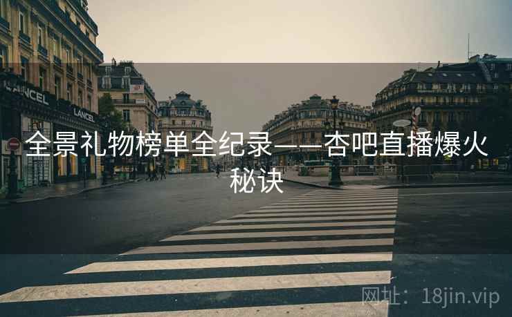 全景礼物榜单全纪录——杏吧直播爆火秘诀