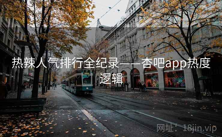 热辣人气排行全纪录——杏吧app热度逻辑