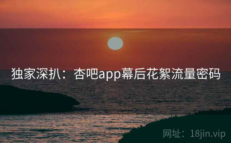 详细阅读:独家深扒:杏吧app幕后花絮流量密码 独家深扒:杏吧app幕后花絮流量密码